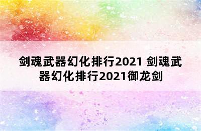 剑魂武器幻化排行2021 剑魂武器幻化排行2021御龙剑